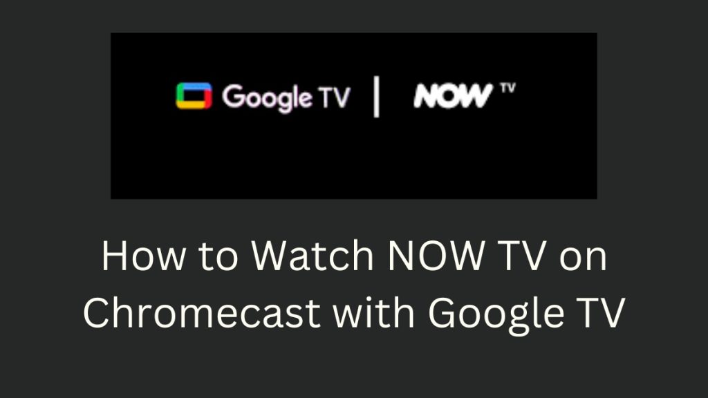 How to Watch NOW TV on Chromecast with Google TV